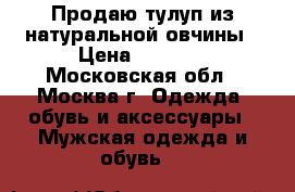 Продаю тулуп из натуральной овчины › Цена ­ 3 700 - Московская обл., Москва г. Одежда, обувь и аксессуары » Мужская одежда и обувь   
